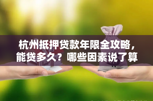 杭州抵押贷款年限全攻略,能贷多久?哪些因素说了算? 杭州抵押贷款年限全攻略,能贷多久?哪些因素说了算?