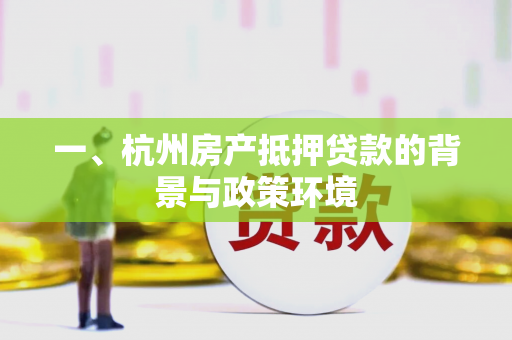 一、杭州房产抵押贷款的背景与政策环境 一、杭州房产抵押贷款的背景与政策环境