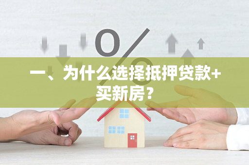 一、为什么选择抵押贷款+买新房? 一、为什么选择抵押贷款+买新房?