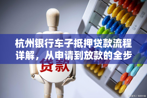 杭州银行车子抵押贷款流程详解,从申请到放款的全步骤指南 杭州银行车子抵押贷款流程详解,从申请到放款的全步骤指南