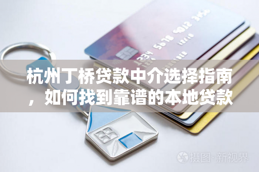杭州丁桥贷款中介选择指南,如何找到靠谱的本地贷款帮手? 杭州丁桥贷款中介选择指南,如何找到靠谱的本地贷款帮手?