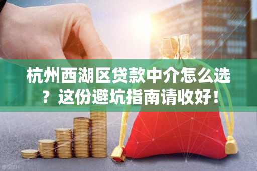 杭州西湖区贷款中介怎么选?这份避坑指南请收好!
