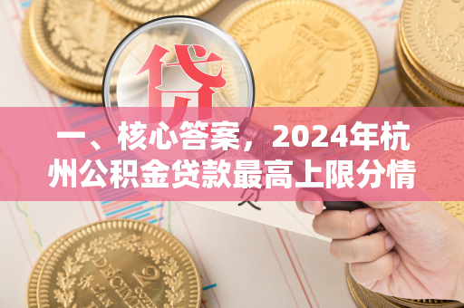 一、核心答案,2024年杭州公积金贷款最高上限分情况而定 一、核心答案,2024年杭州公积金贷款最高上限分情况而定
