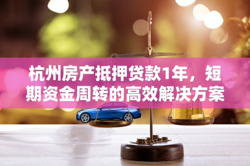 杭州房产抵押贷款1年,短期资金周转的高效解决方案