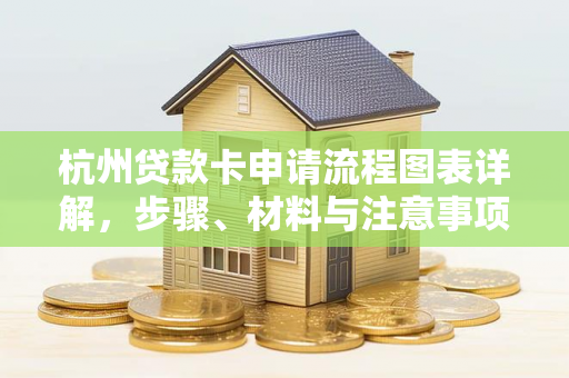 杭州贷款卡申请流程图表详解,步骤、材料与注意事项