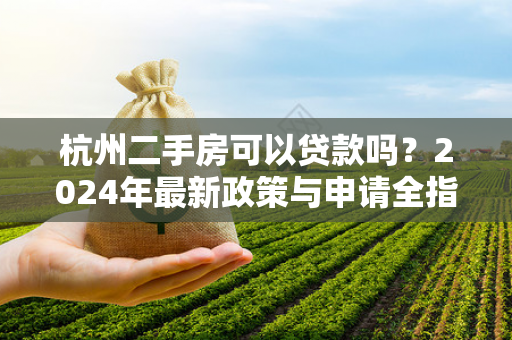 杭州二手房可以贷款吗?2024年最新政策与申请全指南