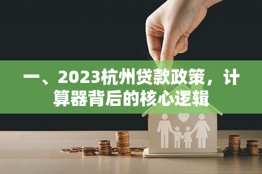 一、2023杭州贷款政策,计算器背后的核心逻辑 一、2023杭州贷款政策,计算器背后的核心逻辑