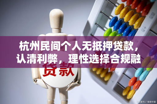 杭州民间个人无抵押贷款,认清利弊,理性选择合规融资路径 杭州民间个人无抵押贷款,认清利弊,理性选择合规融资路径