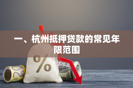 一、杭州抵押贷款的常见年限范围 一、杭州抵押贷款的常见年限范围
