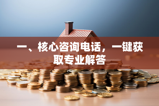一、核心咨询电话,一键获取专业解答 一、核心咨询电话,一键获取专业解答