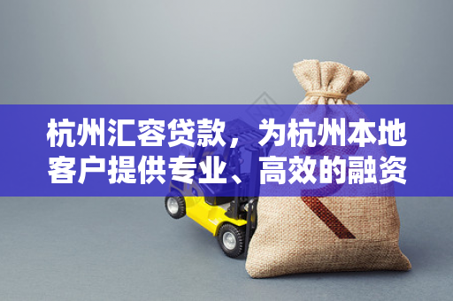 杭州汇容贷款,为杭州本地客户提供专业、高效的融资解决方案