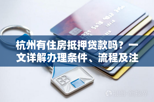 杭州有住房抵押贷款吗?一文详解办理条件、流程及注意事项