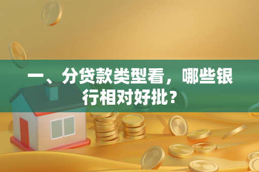 一、分贷款类型看,哪些银行相对好批? 一、分贷款类型看,哪些银行相对好批?