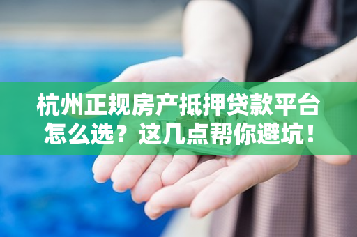 杭州正规房产抵押贷款平台怎么选?这几点帮你避坑!