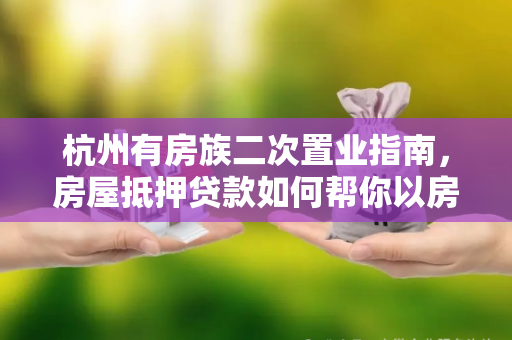 杭州有房族二次置业指南,房屋抵押贷款如何帮你以房换房?