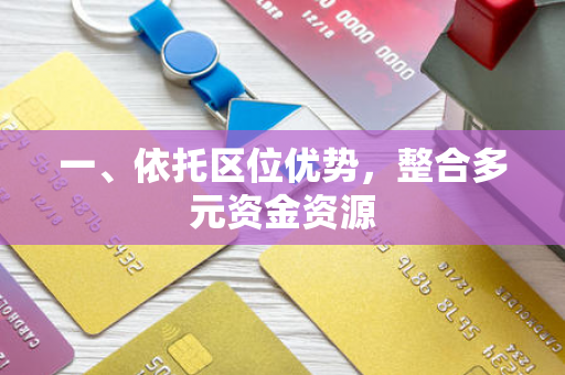 一、依托区位优势,整合多元资金资源 一、依托区位优势,整合多元资金资源