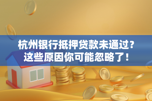 杭州银行抵押贷款未通过?这些原因你可能忽略了! 杭州银行抵押贷款未通过?这些原因你可能忽略了!