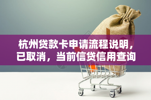 杭州贷款卡申请流程说明,已取消,当前信贷信用查询指南 杭州贷款卡申请流程说明,已取消,当前信贷信用查询指南