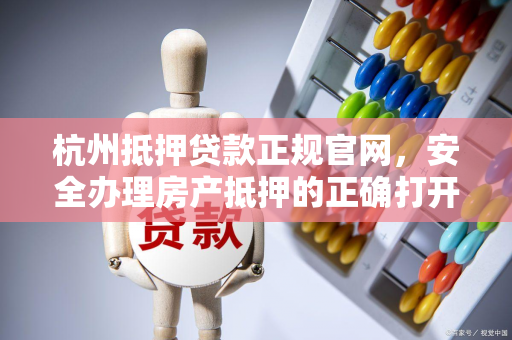 杭州抵押贷款正规官网,安全办理房产抵押的正确打开方式
