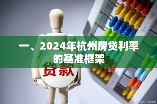 一、2024年杭州房贷利率的基准框架 一、2024年杭州房贷利率的基准框架