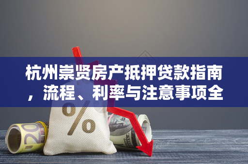 杭州崇贤房产抵押贷款指南,流程、利率与注意事项全解析