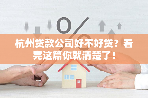 杭州贷款公司好不好贷?看完这篇你就清楚了! 杭州贷款公司好不好贷?看完这篇你就清楚了!