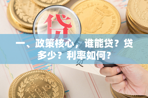 一、政策核心,谁能贷?贷多少?利率如何?