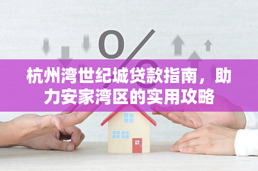 杭州湾世纪城贷款指南,助力安家湾区的实用攻略