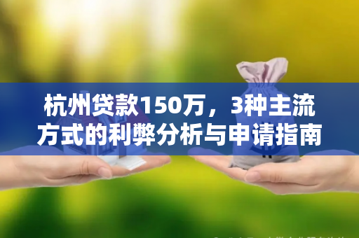 杭州贷款150万,3种主流方式的利弊分析与申请指南