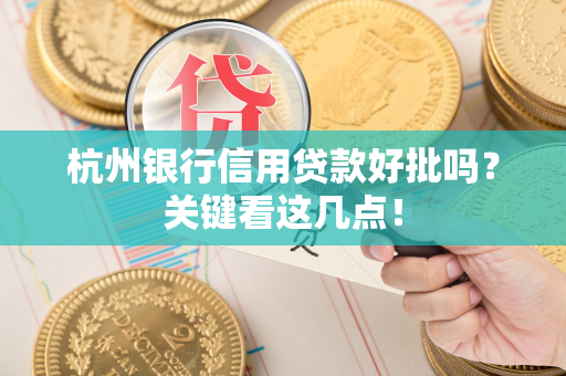 杭州银行信用贷款好批吗?关键看这几点!