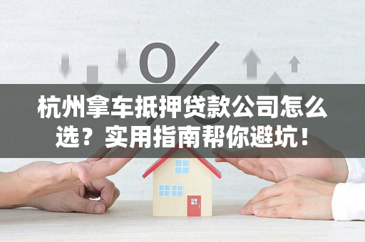 杭州拿车抵押贷款公司怎么选?实用指南帮你避坑!