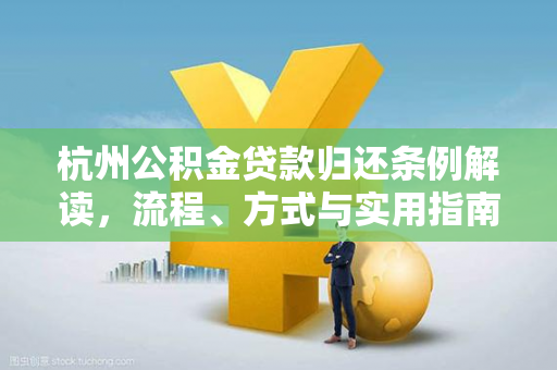 杭州公积金贷款归还条例解读,流程、方式与实用指南