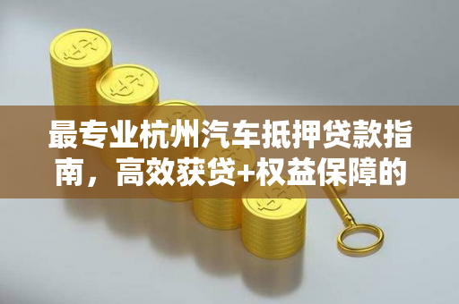 最专业杭州汽车抵押贷款指南,高效获贷+权益保障的正确打开方式