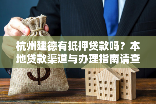 杭州建德有抵押贷款吗?本地贷款渠道与办理指南请查收