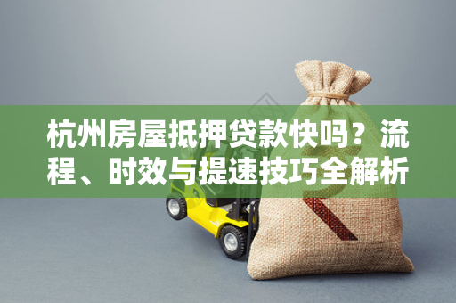杭州房屋抵押贷款快吗?流程、时效与提速技巧全解析