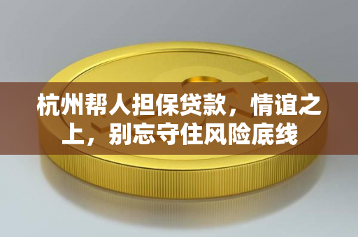 杭州帮人担保贷款,情谊之上,别忘守住风险底线