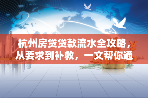 杭州房贷贷款流水全攻略,从要求到补救,一文帮你通关