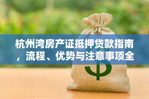 杭州湾房产证抵押贷款指南,流程、优势与注意事项全解析 杭州湾房产证抵押贷款指南,流程、优势与注意事项全解析