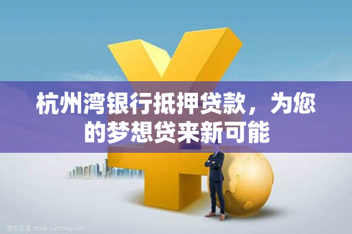 杭州湾银行抵押贷款,为您的梦想贷来新可能