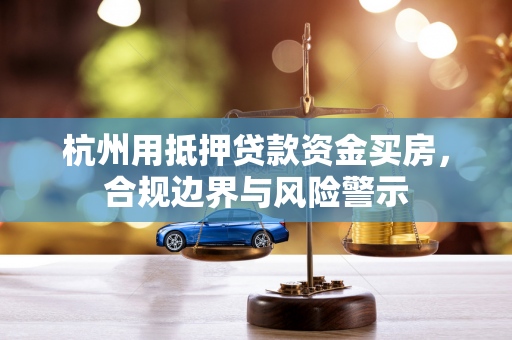 杭州用抵押贷款资金买房,合规边界与风险警示