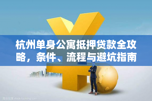 杭州单身公寓抵押贷款全攻略,条件、流程与避坑指南