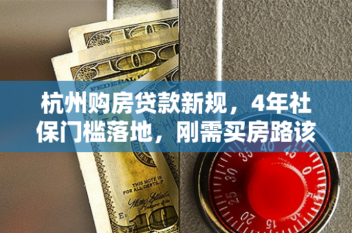 杭州购房贷款新规,4年社保门槛落地,刚需买房路该怎么走?