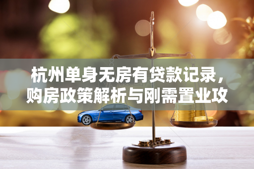 杭州单身无房有贷款记录,购房政策解析与刚需置业攻略