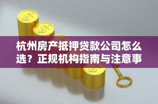 杭州房产抵押贷款公司怎么选?正规机构指南与注意事项