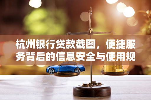 杭州银行贷款截图,便捷服务背后的信息安全与使用规范