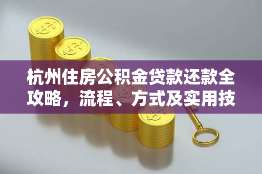 杭州住房公积金贷款还款全攻略,流程、方式及实用技巧