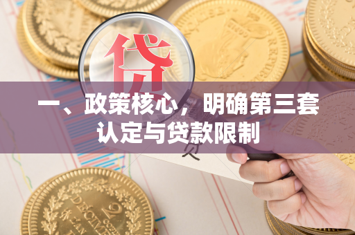 一、政策核心,明确第三套认定与贷款限制 一、政策核心,明确第三套认定与贷款限制