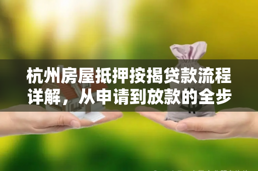 杭州房屋抵押按揭贷款流程详解,从申请到放款的全步骤指南
