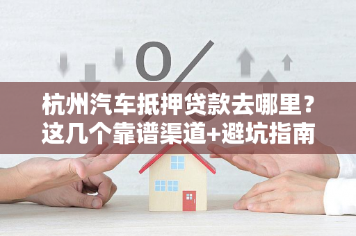 杭州汽车抵押贷款去哪里？这几个靠谱渠道+避坑指南请收好！