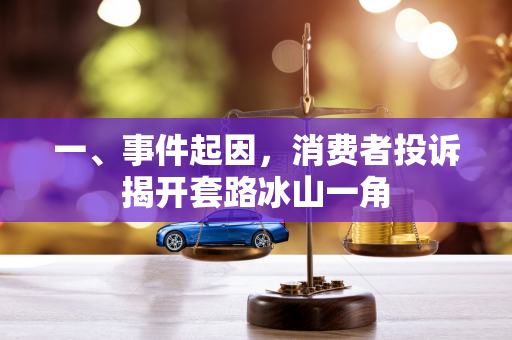 一、事件起因,消费者投诉揭开套路冰山一角